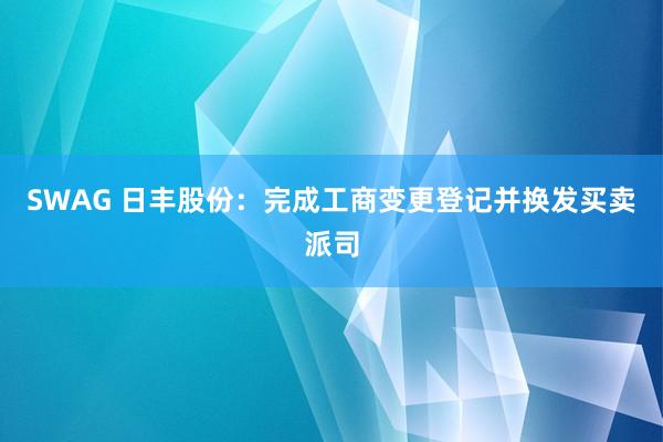 SWAG 日丰股份：完成工商变更登记并换发买卖派司