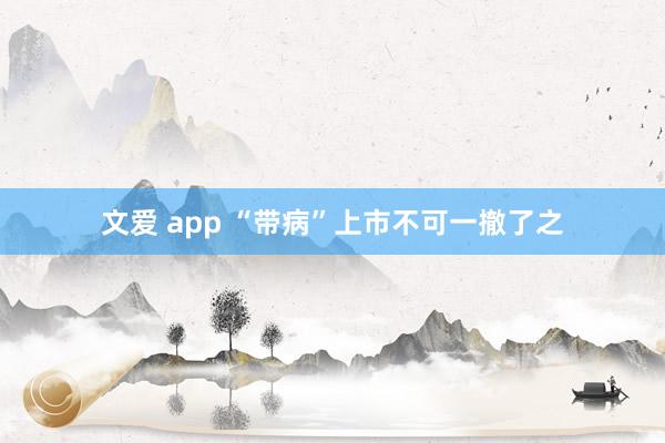 文爱 app “带病”上市不可一撤了之