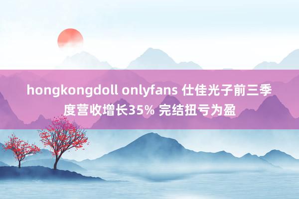 hongkongdoll onlyfans 仕佳光子前三季度营收增长35% 完结扭亏为盈
